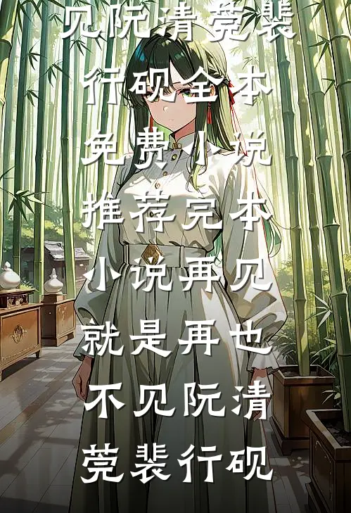 再见，就是再也不见(阮清莞裴行砚)全本免费小说_推荐完本小说再见，就是再也不见(阮清莞裴行砚)