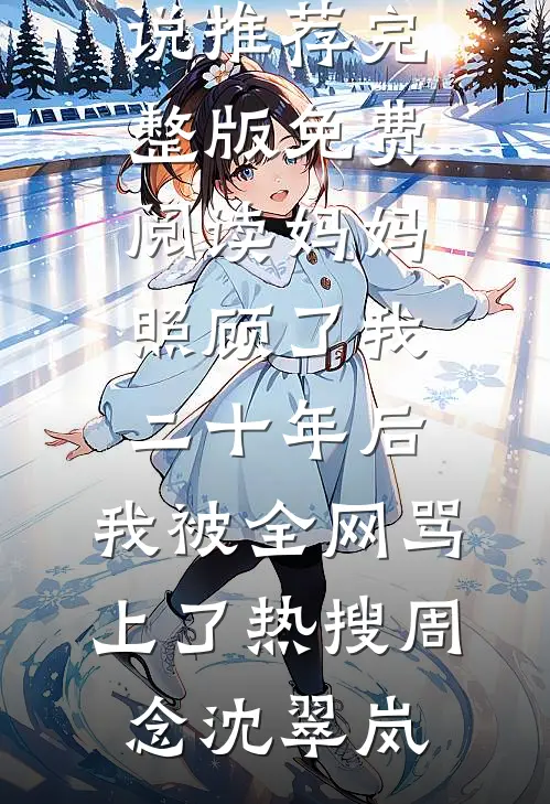 妈妈照顾了我二十年后，我被全网骂上了热搜(周念沈翠岚)最新完本小说推荐_完整版免费阅读妈妈照顾了我二十年后，我被全网骂上了热搜(周念沈翠岚)