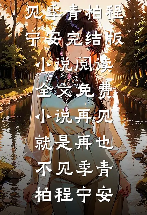 再见，就是再也不见季青柏程宁安完结版小说阅读_全文免费小说再见，就是再也不见季青柏程宁安