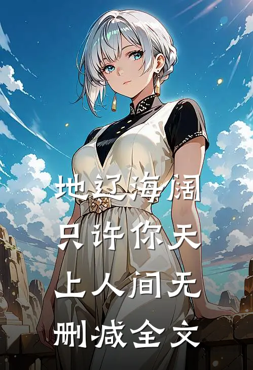 地辽海阔，只许你天上人间无删减全文