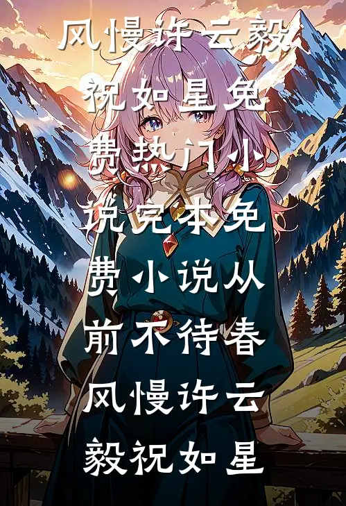 从前不待春风慢许云毅祝如星免费热门小说_完本免费小说从前不待春风慢许云毅祝如星