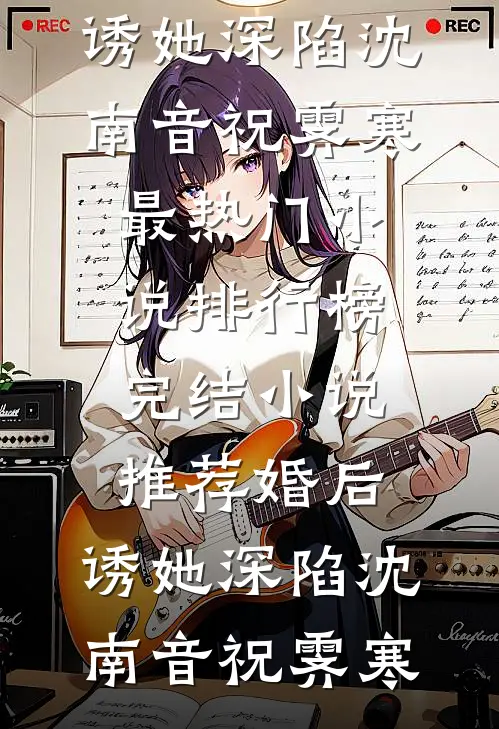 婚后，诱她深陷沈南音祝霁寒最热门小说排行榜_完结小说推荐婚后，诱她深陷沈南音祝霁寒