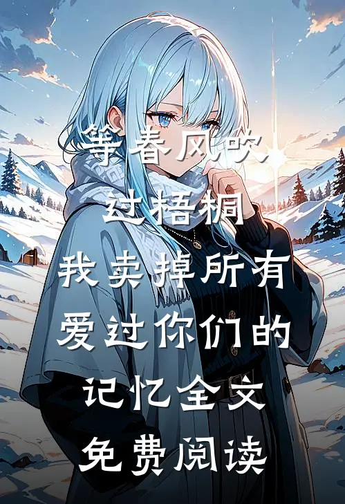 等春风吹过梧桐，我卖掉所有爱过你们的记忆全文免费阅读