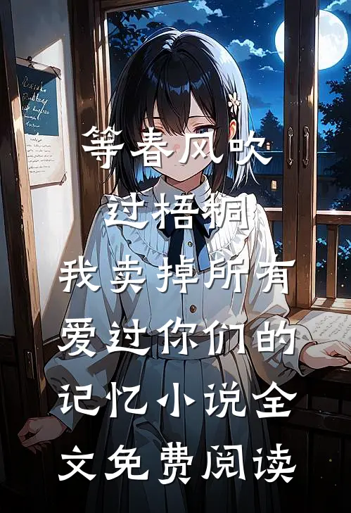 等春风吹过梧桐，我卖掉所有爱过你们的记忆小说全文免费阅读