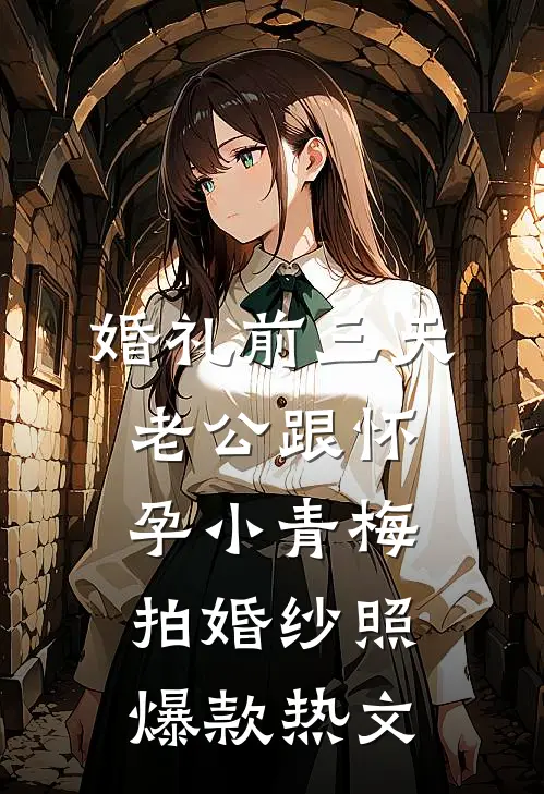 婚礼前三天，老公跟怀孕小青梅拍婚纱照爆款热文