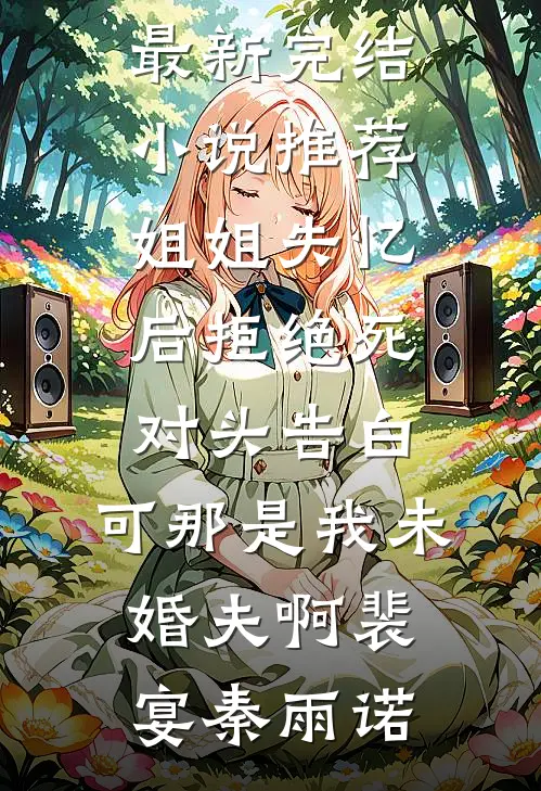姐姐失忆后拒绝死对头告白，可那是我未婚夫啊(裴宴秦雨诺)热门的网络小说_最新完结小说推荐姐姐失忆后拒绝死对头告白，可那是我未婚夫啊(裴宴秦雨诺)