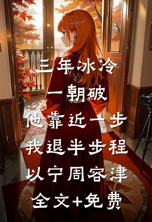 三年冰冷一朝破，他靠近一步我退半步程以宁周容津全文+免费