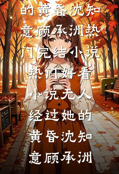 无人经过她的黄昏沈知意顾承洲热门完结小说_热门好看小说无人经过她的黄昏(沈知意顾承洲)