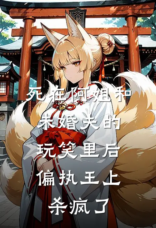 死在阿姐和未婚夫的玩笑里后，偏执王上杀疯了