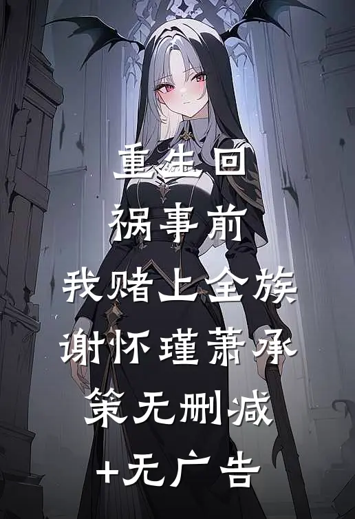 重生回祸事前，我赌上全族谢怀瑾萧承策无删减+无广告