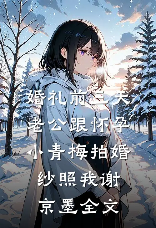 婚礼前三天，老公跟怀孕小青梅拍婚纱照我谢京墨全文