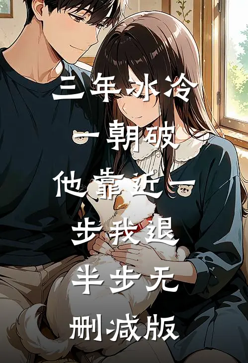 三年冰冷一朝破，他靠近一步我退半步无删减版