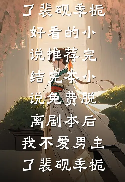 脱离剧本后，我不爱男主了裴砚季栀好看的小说推荐完结_完本小说免费脱离剧本后，我不爱男主了(裴砚季栀)