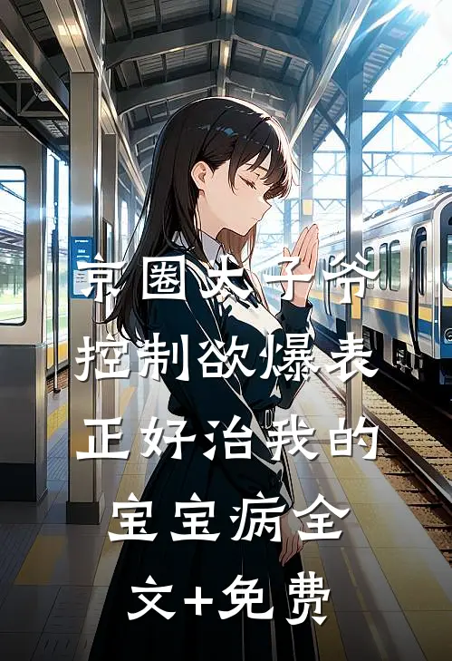 京圈太子爷控制欲爆表，正好治我的宝宝病全文+免费