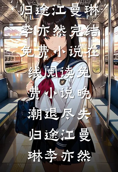 晚潮退尽失归途江曼琳李亦然完结免费小说_在线阅读免费小说晚潮退尽失归途江曼琳李亦然