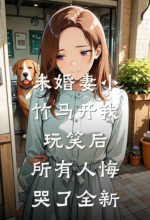 未婚妻小竹马开我玩笑后，所有人悔哭了全新