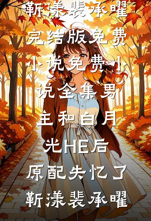 男主和白月光HE后，原配失忆了靳漾裴承曜完结版免费小说_免费小说全集男主和白月光HE后，原配失忆了(靳漾裴承曜)