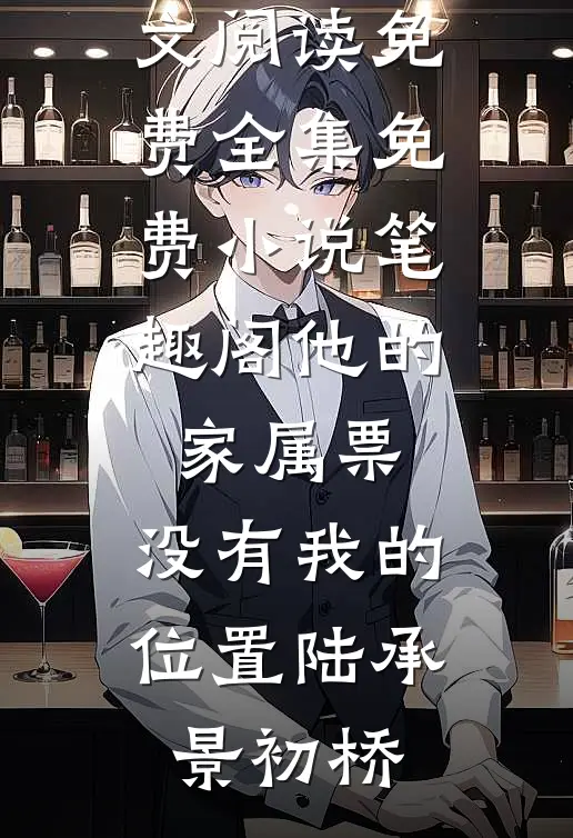他的家属票，没有我的位置(陆承景初桥)全文阅读免费全集_免费小说笔趣阁他的家属票，没有我的位置陆承景初桥