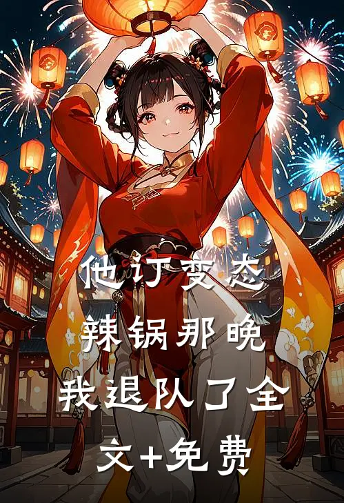 他订变态辣锅那晚，我退队了全文+免费