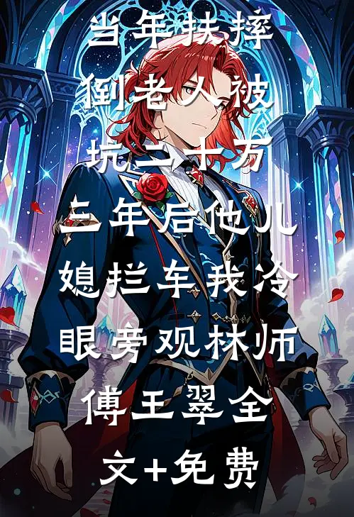 当年扶摔倒老人被坑二十万，三年后他儿媳拦车我冷眼旁观林师傅王翠全文+免费