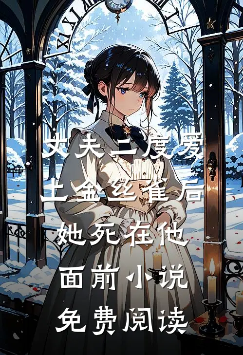 丈夫二度爱上金丝雀后，她死在他面前小说免费阅读