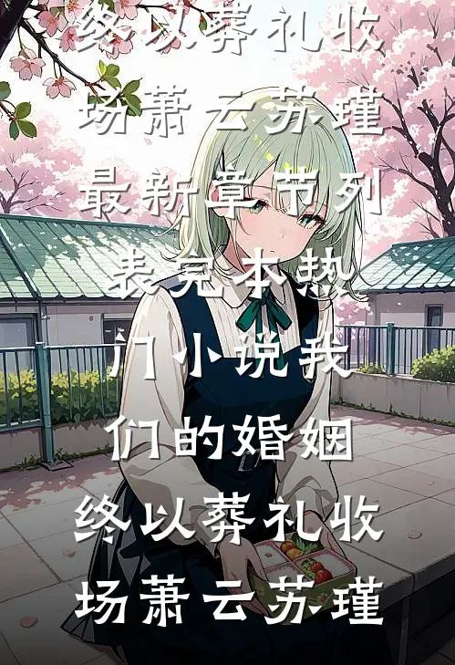 我们的婚姻，终以葬礼收场(萧云苏瑾)最新章节列表_完本热门小说我们的婚姻，终以葬礼收场(萧云苏瑾)