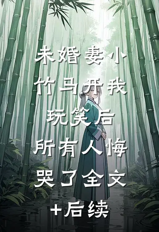 未婚妻小竹马开我玩笑后，所有人悔哭了全文+后续
