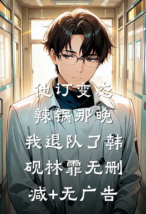 他订变态辣锅那晚，我退队了韩砚林霏无删减+无广告