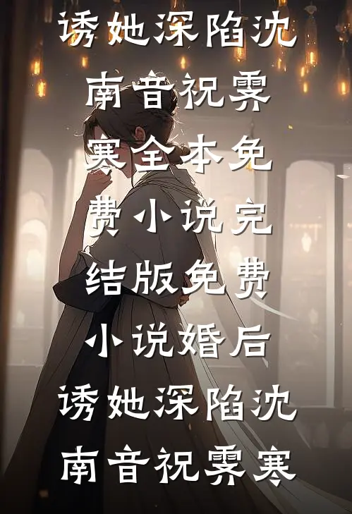 婚后，诱她深陷沈南音祝霁寒全本免费小说_完结版免费小说婚后，诱她深陷沈南音祝霁寒