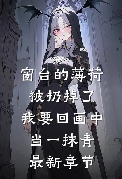 窗台的薄荷被扔掉了，我要回画中当一抹青最新章节