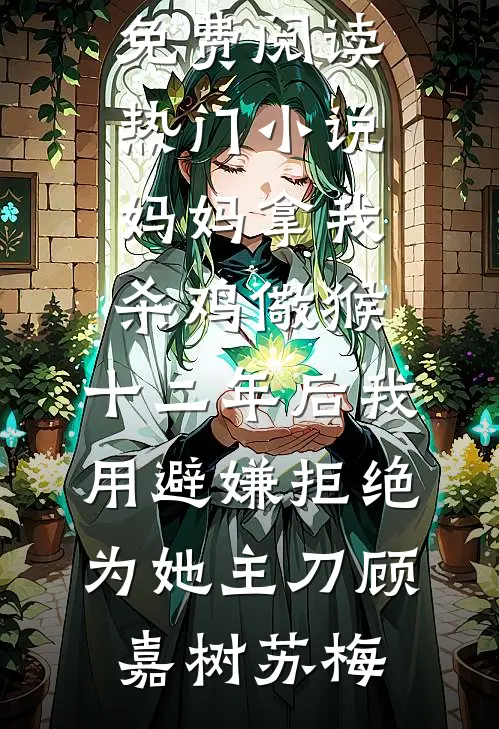 妈妈拿我杀鸡儆猴，十二年后我用避嫌拒绝为她主刀顾嘉树苏梅完整版小说免费阅读_热门小说妈妈拿我杀鸡儆猴，十二年后我用避嫌拒绝为她主刀(顾嘉树苏梅)