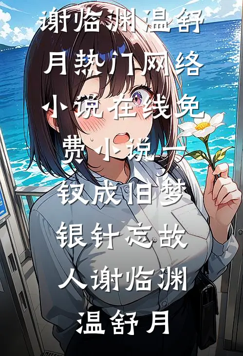 一钗成旧梦，银针忘故人谢临渊温舒月热门网络小说_在线免费小说一钗成旧梦，银针忘故人(谢临渊温舒月)