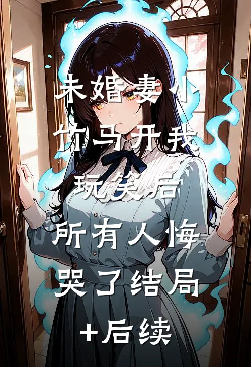 未婚妻小竹马开我玩笑后，所有人悔哭了结局+后续