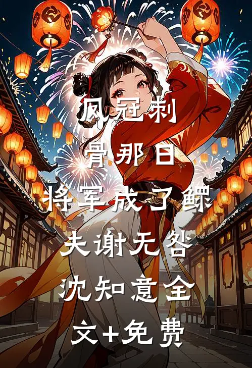 凤冠刺骨那日，将军成了鳏夫谢无咎沈知意全文+免费