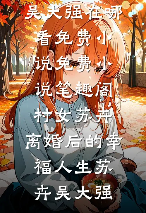 村女苏卉：离婚后的幸福人生(苏卉吴大强)在哪看免费小说_免费小说笔趣阁村女苏卉：离婚后的幸福人生苏卉吴大强