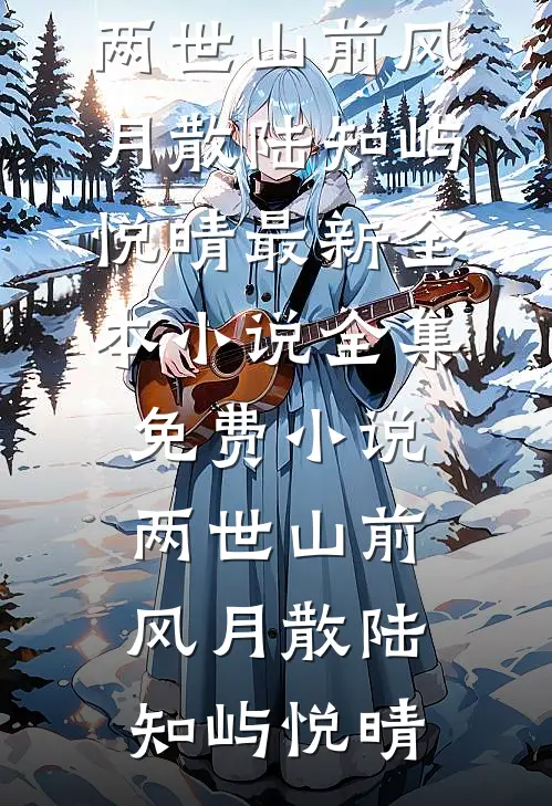 两世山前风月散(陆知屿悦晴)最新全本小说_全集免费小说两世山前风月散陆知屿悦晴