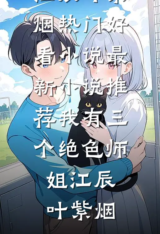 我有三个绝色师姐(江辰叶紫烟)热门好看小说_最新小说推荐我有三个绝色师姐江辰叶紫烟