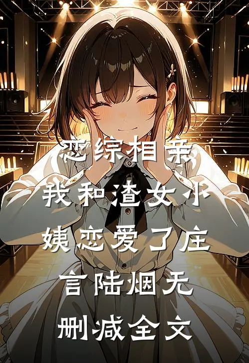 恋综相亲：我和渣女小姨恋爱了庄言陆烟无删减全文