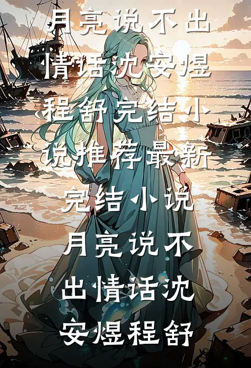 月亮说不出情话(沈安煜程舒)完结小说推荐_最新完结小说月亮说不出情话(沈安煜程舒)