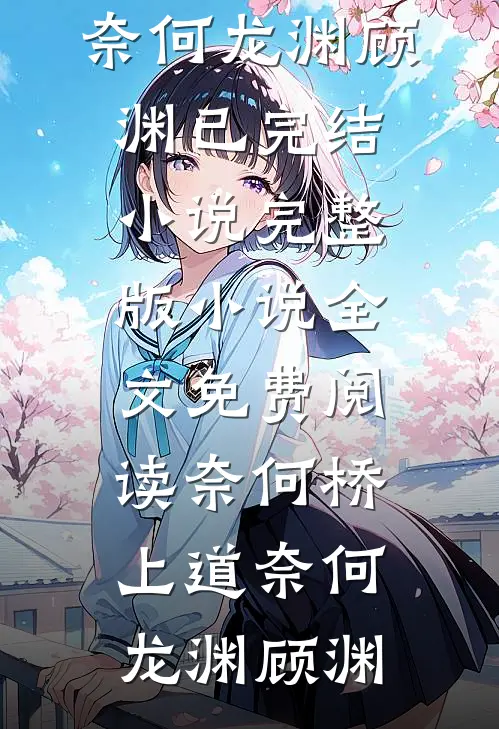奈何桥上道奈何龙渊顾渊已完结小说_完整版小说全文免费阅读奈何桥上道奈何(龙渊顾渊)