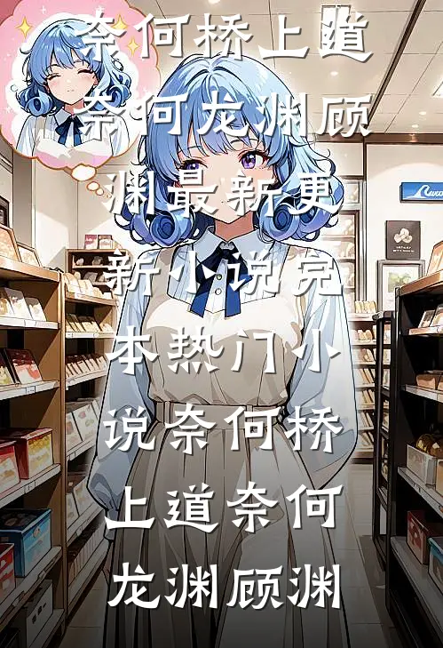 奈何桥上道奈何(龙渊顾渊)最新更新小说_完本热门小说奈何桥上道奈何(龙渊顾渊)
