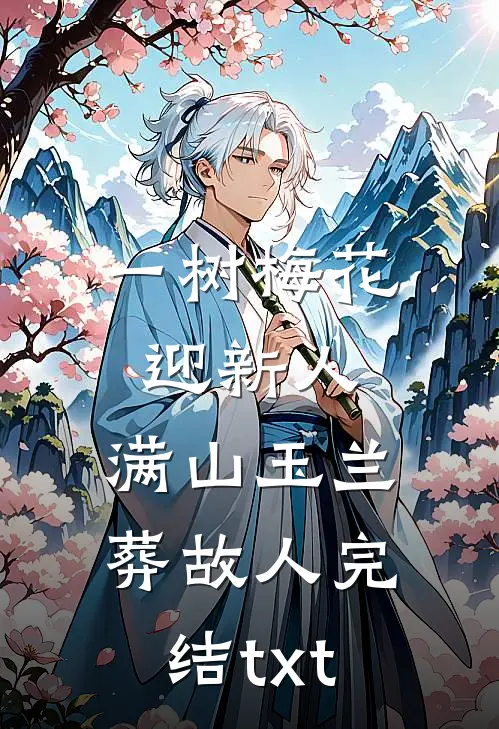 一树梅花迎新人，满山玉兰葬故人完结txt