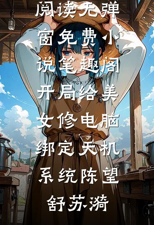 开局给美女修电脑，绑定天机系统(陈望舒苏漪)免费阅读无弹窗_免费小说笔趣阁开局给美女修电脑，绑定天机系统(陈望舒苏漪)