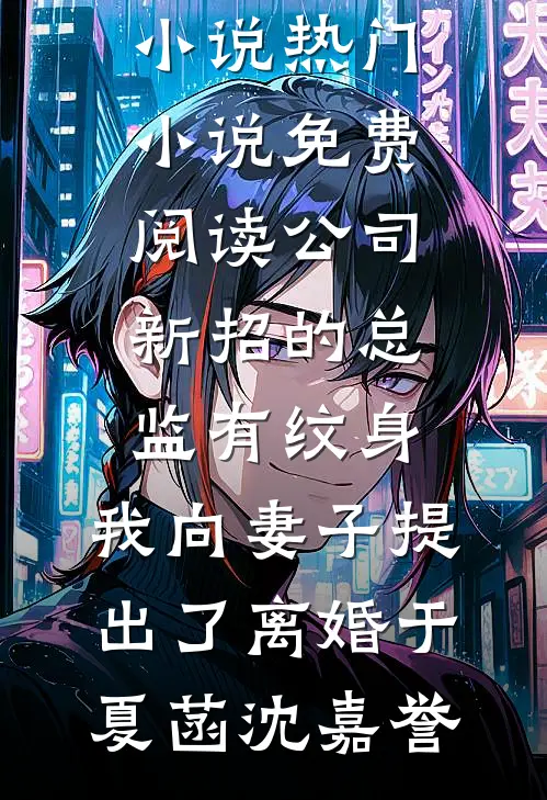 公司新招的总监有纹身，我向妻子提出了离婚于夏菡沈嘉誉最新热门小说_热门小说免费阅读公司新招的总监有纹身，我向妻子提出了离婚于夏菡沈嘉誉