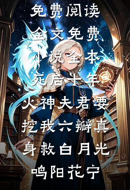 死后十年，火神夫君要挖我六瓣真身救白月光鸣阳花宁免费阅读全文_免费小说全本死后十年，火神夫君要挖我六瓣真身救白月光(鸣阳花宁)