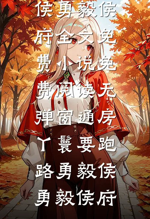 通房丫鬟要跑路勇毅侯勇毅侯府全文免费小说_免费阅读无弹窗通房丫鬟要跑路勇毅侯勇毅侯府