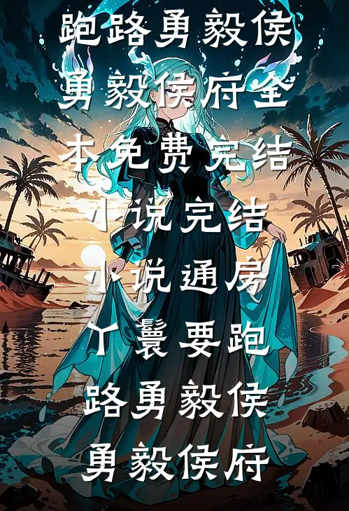 通房丫鬟要跑路勇毅侯勇毅侯府全本免费完结小说_完结小说通房丫鬟要跑路(勇毅侯勇毅侯府)