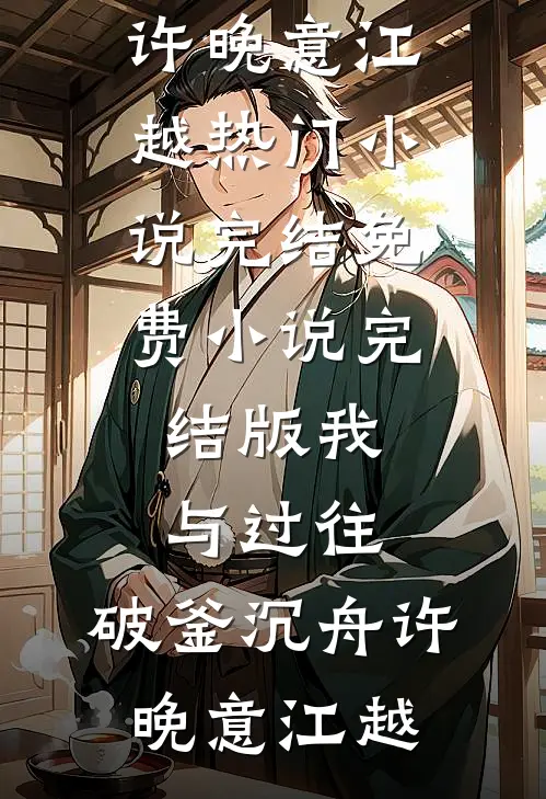 我与过往，破釜沉舟许晚意江越热门小说完结_免费小说完结版我与过往，破釜沉舟(许晚意江越)
