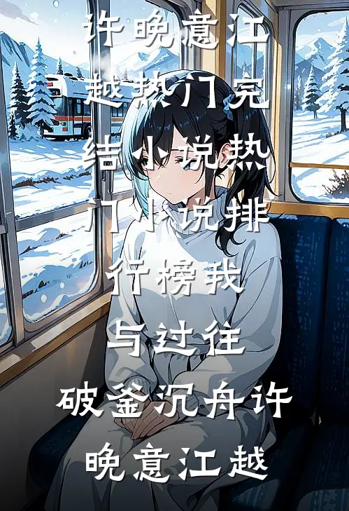我与过往，破釜沉舟许晚意江越热门完结小说_热门小说排行榜我与过往，破釜沉舟(许晚意江越)