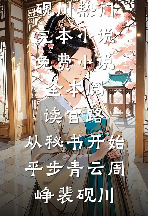 官路：从秘书开始平步青云周峥裴砚川热门完本小说_免费小说全本阅读官路：从秘书开始平步青云周峥裴砚川
